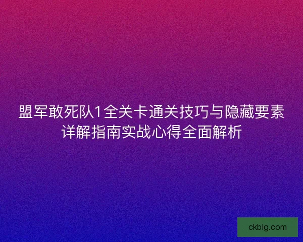 盟军敢死队1全关卡通关技巧与隐藏要素详解指南实战心得全面解析